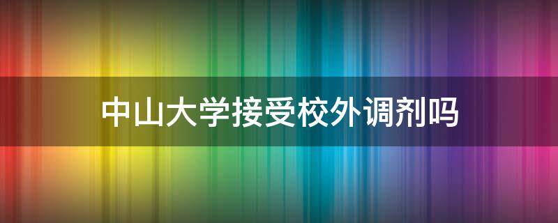 中山大学接受校外调剂吗 中山大学接受校外调剂吗2020