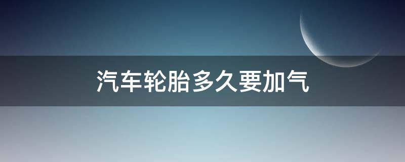 汽车轮胎多久要加气 多久汽车轮胎要打气