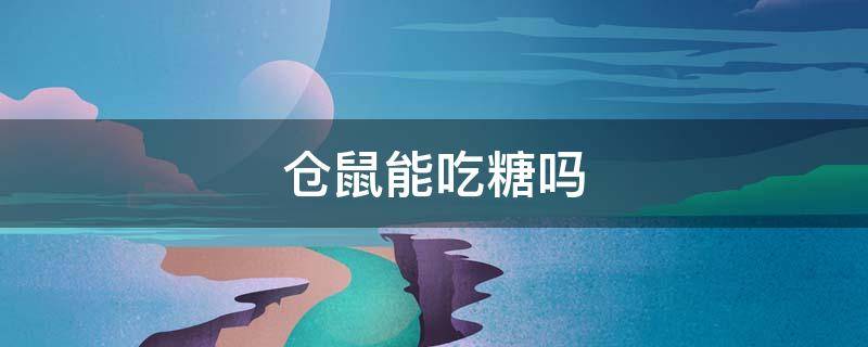 仓鼠能吃糖吗（仓鼠能吃糖吗?）