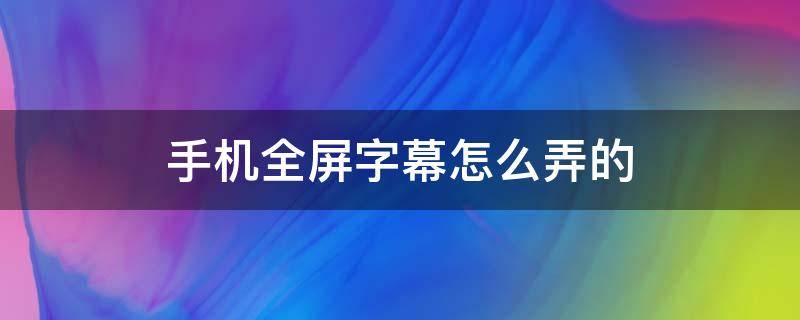 手机全屏字幕怎么弄的 怎么能让手机全屏播放字幕