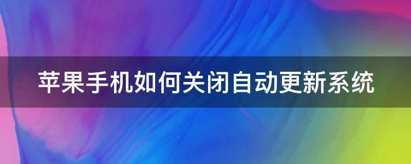 苹果手机如何关闭自动更新系统 苹果手机如何关闭自动更新系统功能