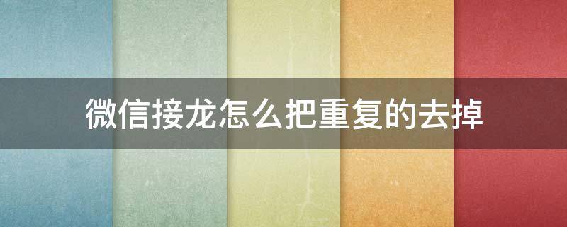 微信接龙怎么把重复的去掉 微信接龙有重复的咋办