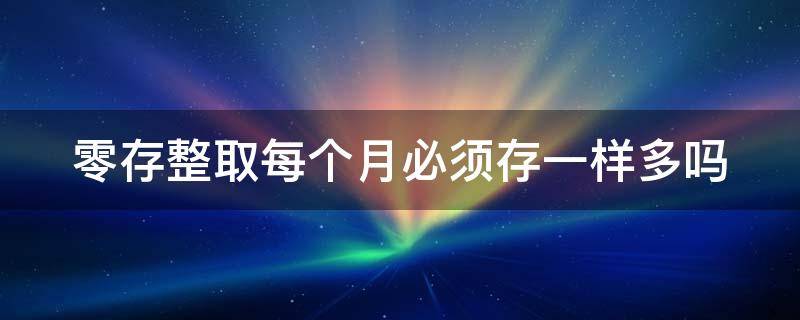 零存整取每个月必须存一样多吗 零存整取必须每月固定存多少吗