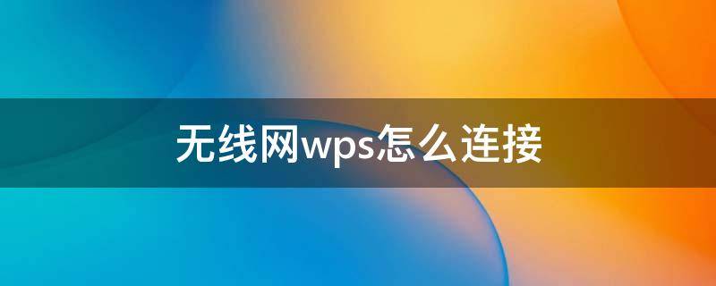 无线网wps怎么连接 无线网络wps怎么连接?