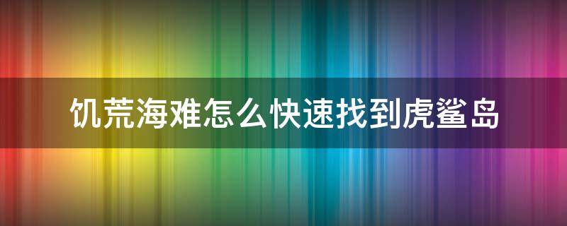 饥荒海难怎么快速找到虎鲨岛 饥荒找不到虎鲨岛