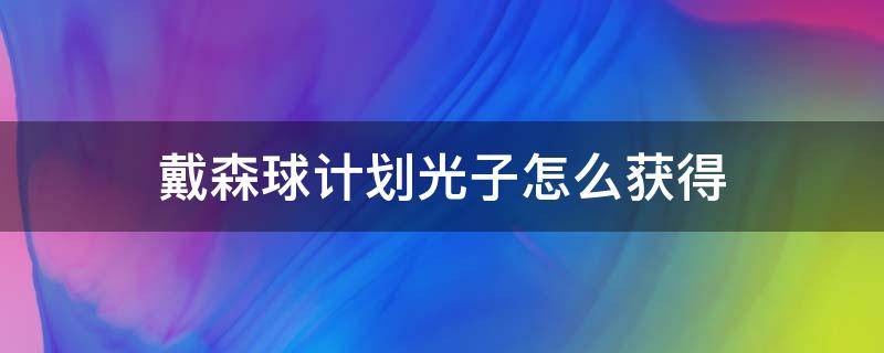 戴森球计划光子怎么获得（戴森球计划怎么拾取）