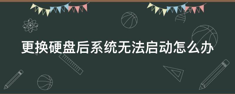 更换硬盘后系统无法启动怎么办（更换硬盘后系统无法启动怎么办啊）