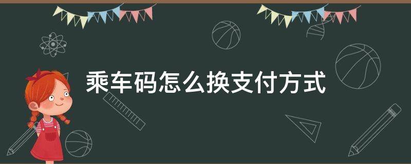 乘车码怎么换支付方式 公交乘车码怎么换支付方式