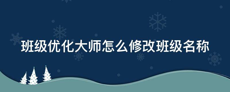 班级优化大师怎么修改班级名称 班级优化大师怎么修改班级名称呢