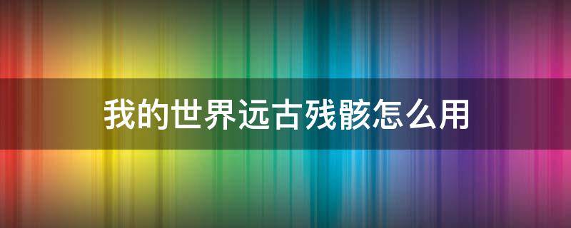 我的世界远古残骸怎么用 我的世界远古残骸怎么用床炸