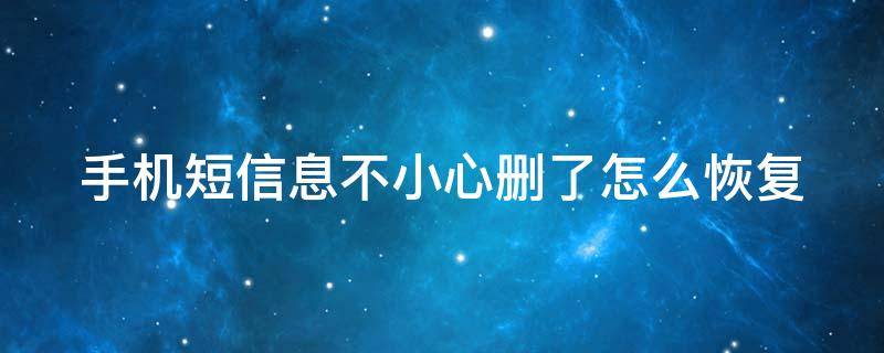 手机短信息不小心删了怎么恢复（安卓手机短信息不小心删了怎么恢复）