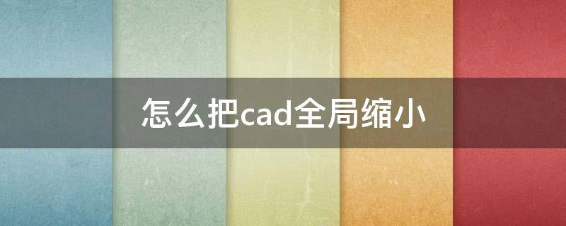 怎么把cad全局缩小 怎么把cad全局缩小比例