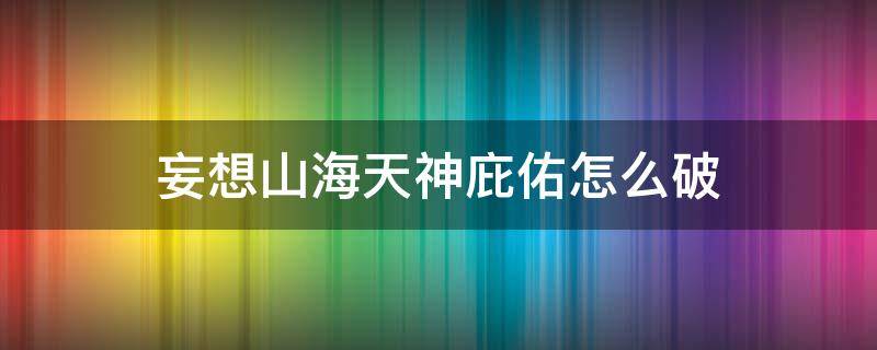 妄想山海天神庇佑怎么破（妄想山海怎么破天神庇护）