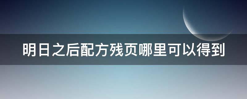 明日之后配方残页哪里可以得到（明日之后配方残页怎么用 有什么用）