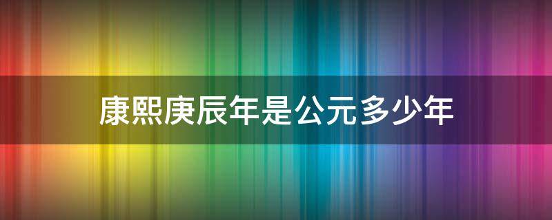 康熙庚辰年是公元多少年（康熙庚辰是公元哪一年）