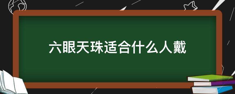 六眼天珠适合什么人戴 天珠六眼的寓意什么样的人可以佩戴