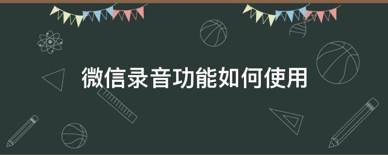 微信录音功能如何使用 如何进行微信录音功能