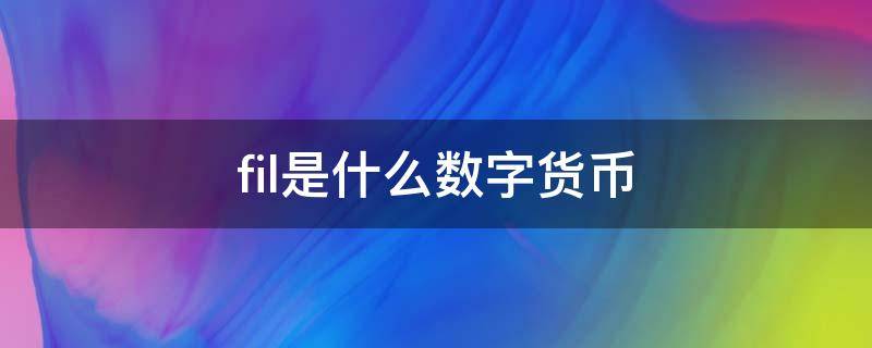 fil是什么数字货币（fil是什么数字货币趋势）