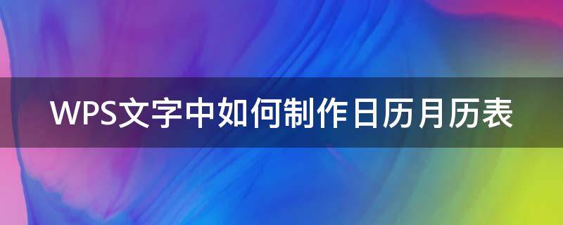 WPS文字中如何制作日历月历表（怎么用wps表格制作日历表）