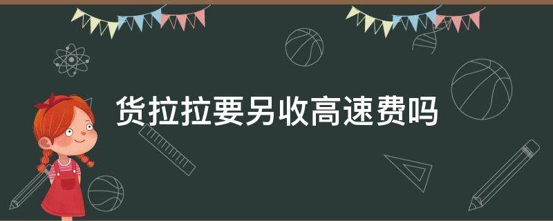 货拉拉要另收高速费吗 货拉拉要另外收高速费吗