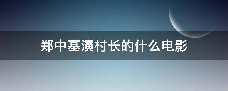 郑中基演村长的什么电影 郑中基演村长的是什么电影