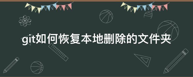 git如何恢复本地删除的文件夹（git 删除本地仓库）