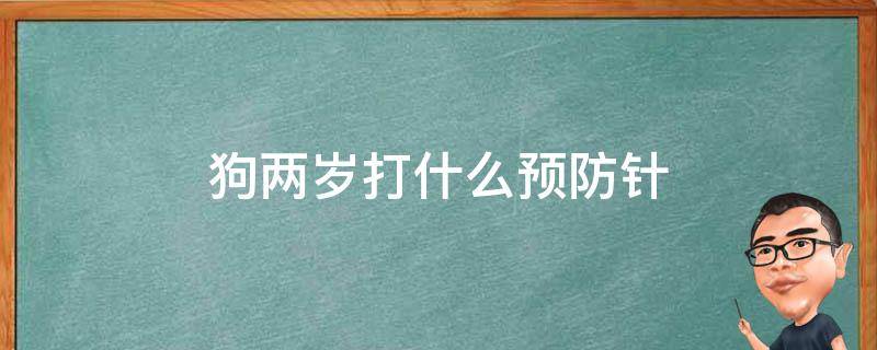 狗两岁打什么预防针 两岁狗狗打什么疫苗