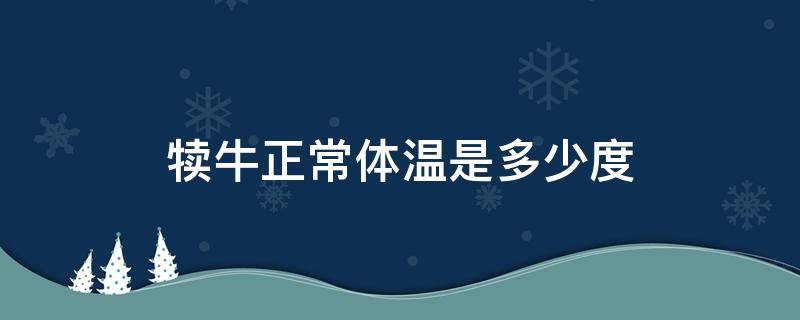 犊牛正常体温是多少度（牛犊体温多少度算正常）