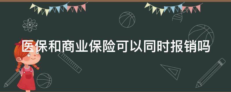 医保和商业保险可以同时报销吗（医保和商业保险冲突吗）
