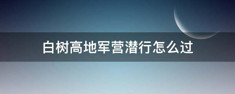 白树高地军营潜行怎么过 白树高地潜入行动