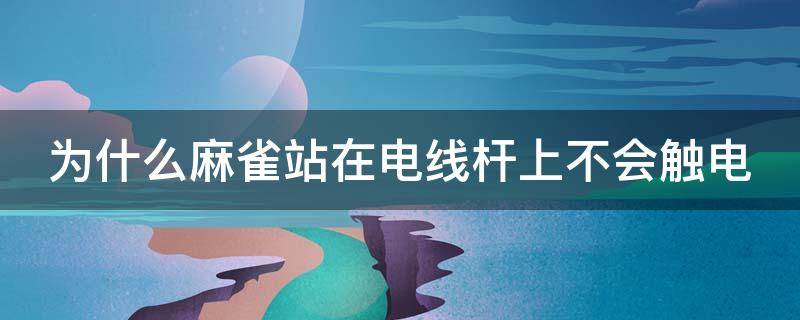 为什么麻雀站在电线杆上不会触电 为什么麻雀站在电线杆上不会触电呢