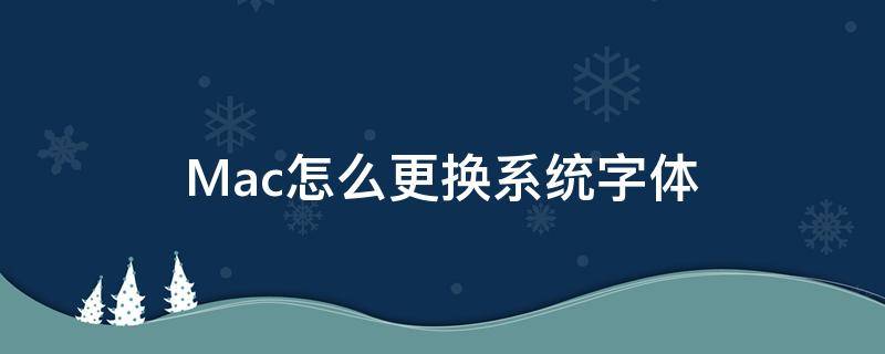 Mac怎么更换系统字体（mac如何更换系统字体）