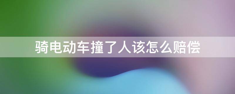 骑电动车撞了人该怎么赔偿 骑电动车撞到人怎么赔偿