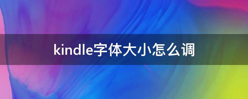 kindle字体大小怎么调 怎样调整kindle的字体大小