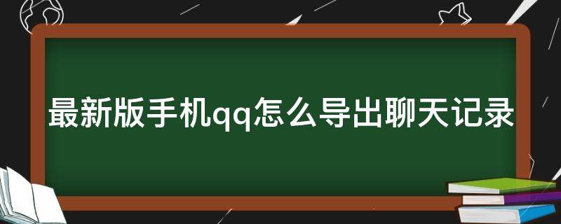 最新版手机qq怎么导出聊天记录 最新版手机qq怎么导出聊天记录到电脑