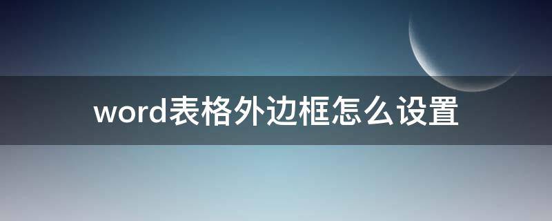 word表格外边框怎么设置（word表格外边框怎么设置颜色和磅数）