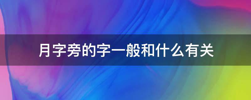 月字旁的字一般和什么有关（月字旁的字有哪些与什么有关?）