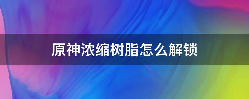 原神浓缩树脂怎么解锁（原神浓缩树脂如何解锁）