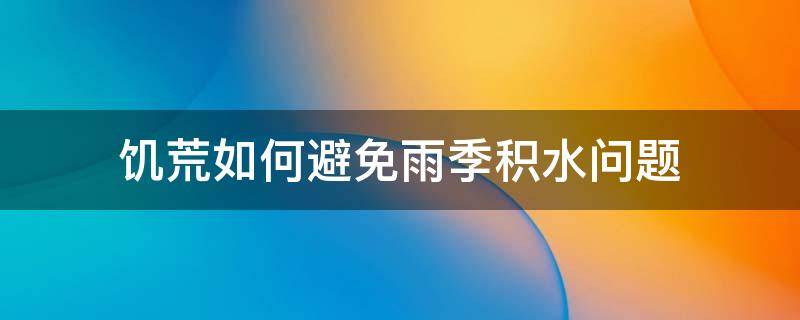 饥荒如何避免雨季积水问题（饥荒如何防雨水）