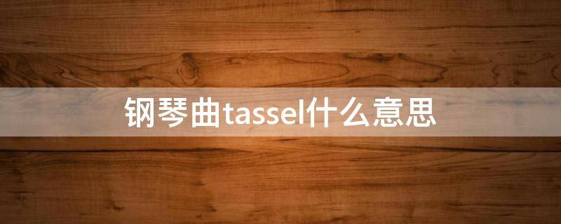 钢琴曲tassel什么意思 tassel钢琴版