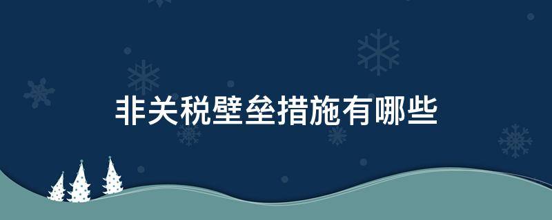 非关税壁垒措施有哪些 常见的非关税壁垒措施有哪些