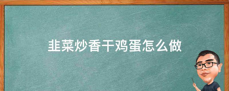 韭菜炒香干鸡蛋怎么做（韭菜香干炒鸡蛋图片）