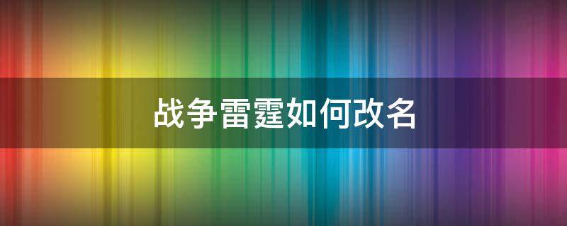 战争雷霆如何改名（雷霆战将改名）