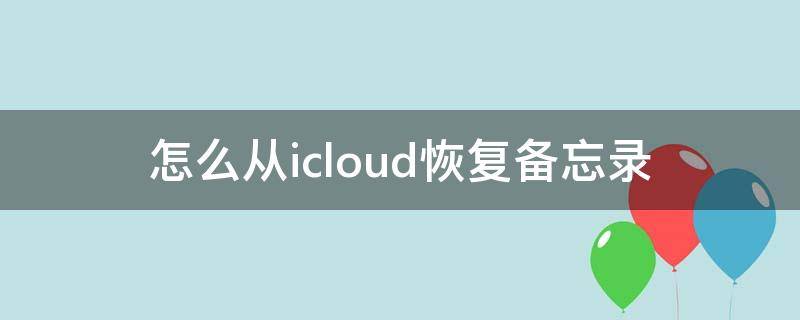 怎么从icloud恢复备忘录 怎么从iCloud恢复备忘录