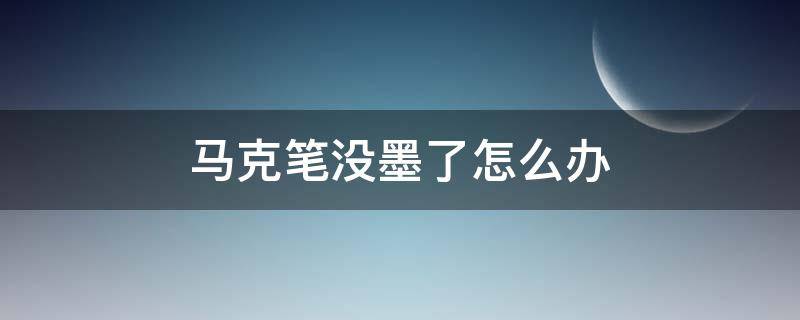 马克笔没墨了怎么办 马克笔没墨了怎么办最简单的办法