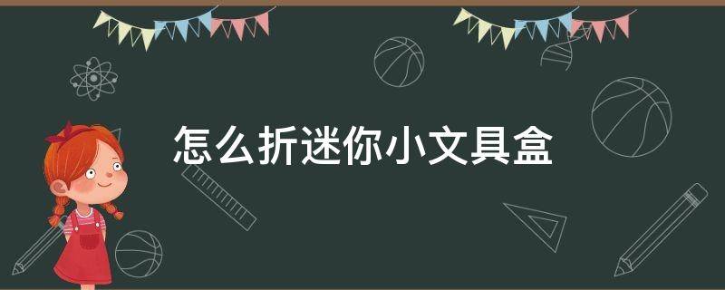 怎么折迷你小文具盒（怎么折迷你小文具盒不用魔术贴）