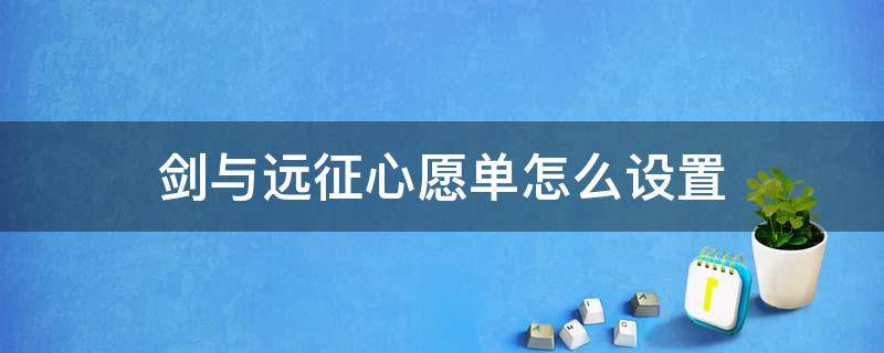 剑与远征心愿单怎么设置（剑与远征心愿单2020最新版心愿单怎么设置介绍）