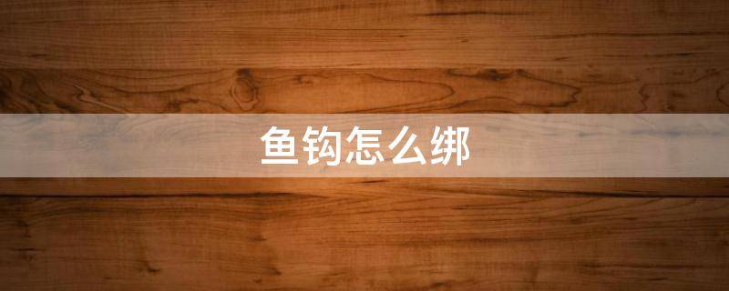 鱼钩怎么绑 鱼钩怎么绑?视频