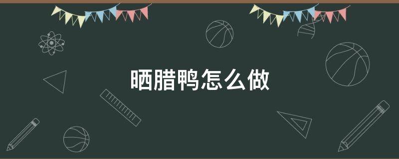 晒腊鸭怎么做 晒腊鸭怎么做好吃