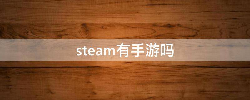 steam有手游吗（steam里面有手游吗）